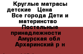 Круглые матрасы детские › Цена ­ 3 150 - Все города Дети и материнство » Постельные принадлежности   . Амурская обл.,Архаринский р-н